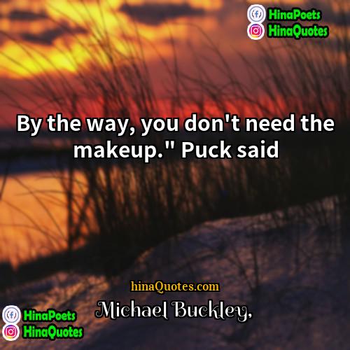 Michael Buckley Quotes | By the way, you don't need the